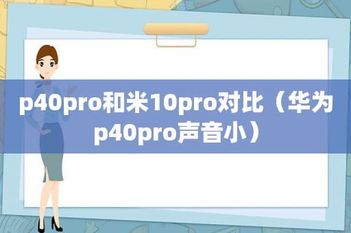 p40pro和米10pro对比（华为p40pro声音小）