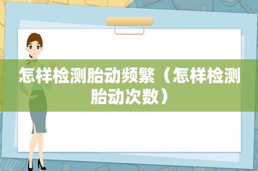 怎样检测胎动频繁（怎样检测胎动次数）