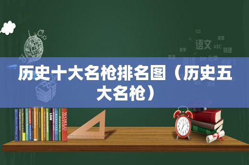 历史十大名枪排名图（历史五大名枪）