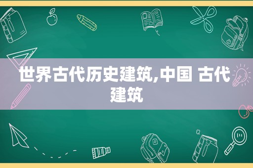 世界古代历史建筑,中国 古代 建筑