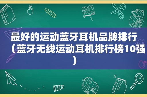 最好的运动蓝牙耳机品牌排行（蓝牙无线运动耳机排行榜10强）