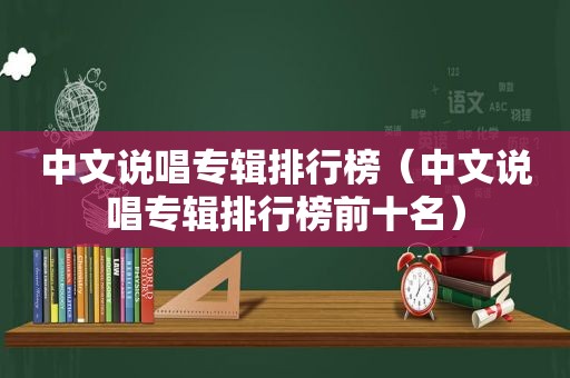 中文说唱专辑排行榜（中文说唱专辑排行榜前十名）