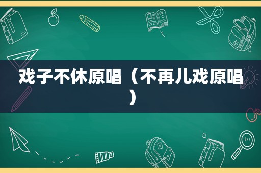 戏子不休原唱（不再儿戏原唱）