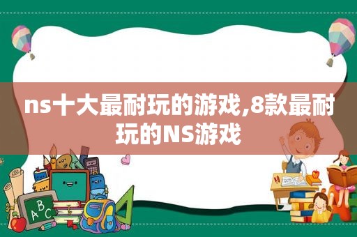 ns十大最耐玩的游戏,8款最耐玩的NS游戏