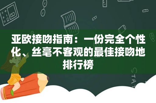 亚欧接吻指南：一份完全个性化、丝毫不客观的最佳接吻地排行榜