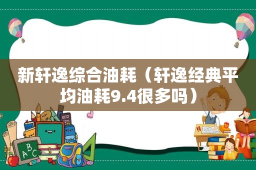 新轩逸综合油耗（轩逸经典平均油耗9.4很多吗）