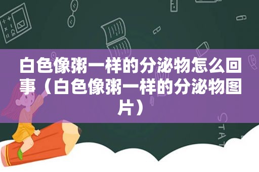 白色像粥一样的分泌物怎么回事（白色像粥一样的分泌物图片）