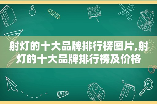 射灯的十大品牌排行榜图片,射灯的十大品牌排行榜及价格