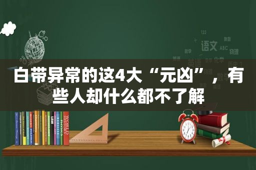 白带异常的这4大“元凶”，有些人却什么都不了解