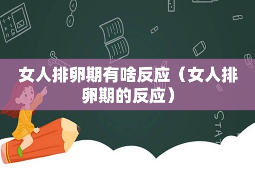 女人排卵期有啥反应（女人排卵期的反应）