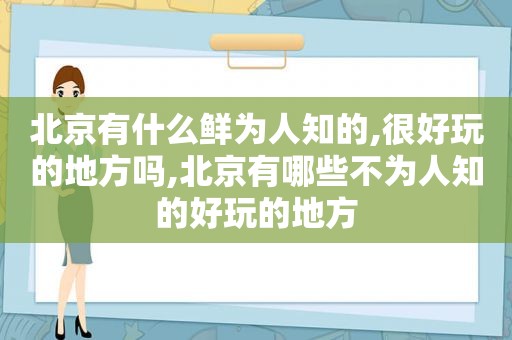 北京有什么鲜为人知的,很好玩的地方吗,北京有哪些不为人知的好玩的地方