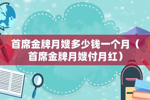 首席金牌月嫂多少钱一个月（首席金牌月嫂付月红）