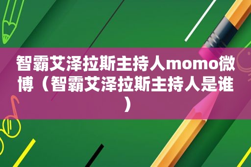 智霸艾泽拉斯主持人momo微博（智霸艾泽拉斯主持人是谁）  第1张