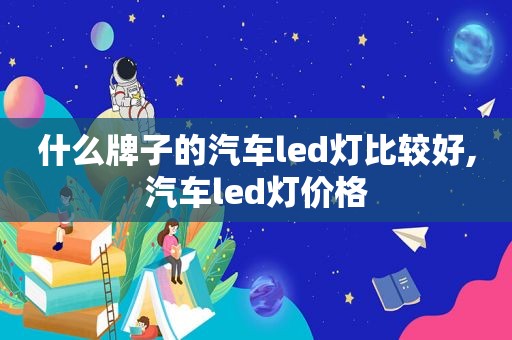 什么牌子的汽车led灯比较好,汽车led灯价格