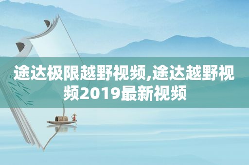 途达极限越野视频,途达越野视频2019最新视频