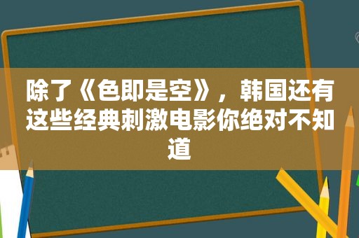 除了《色即是空》，韩国还有这些经典 *** 电影你绝对不知道