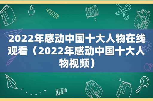 2022年感动中国十大人物在线观看（2022年感动中国十大人物视频）