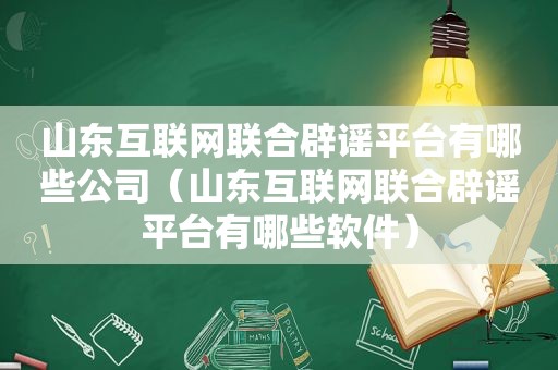 山东互联网联合辟谣平台有哪些公司（山东互联网联合辟谣平台有哪些软件）