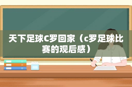 天下足球C罗回家（c罗足球比赛的观后感）