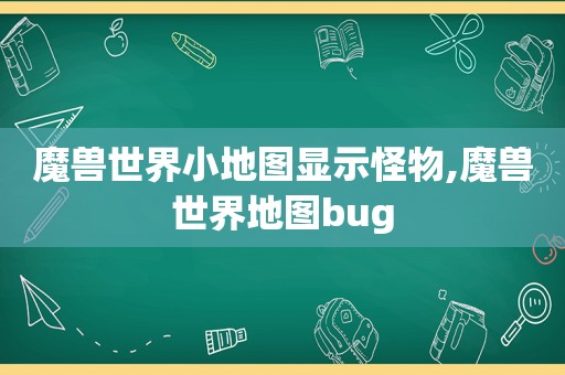 魔兽世界小地图显示怪物,魔兽世界地图bug