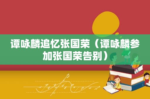 谭咏麟追忆张国荣（谭咏麟参加张国荣告别）