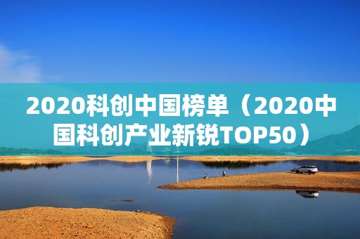 2020科创中国榜单（2020中国科创产业新锐TOP50）