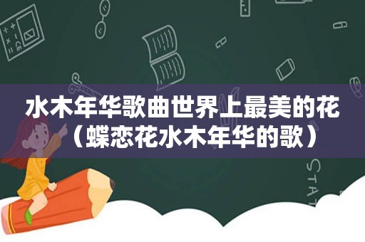 水木年华歌曲世界上最美的花（蝶恋花水木年华的歌）