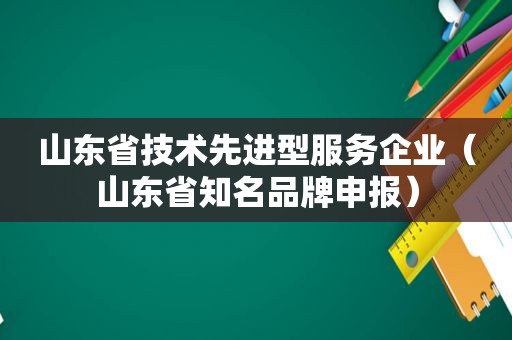 山东省技术先进型服务企业（山东省知名品牌申报）