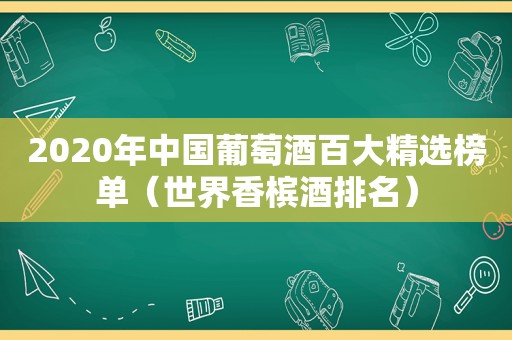 2020年中国葡萄酒百大 *** 榜单（世界香槟酒排名）