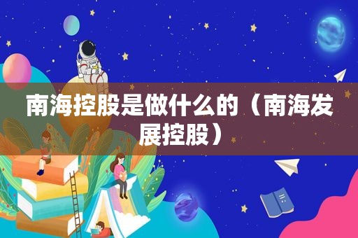 南海控股是做什么的（南海发展控股）