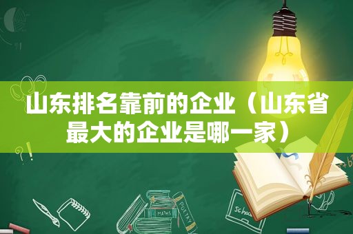 山东排名靠前的企业（山东省最大的企业是哪一家）