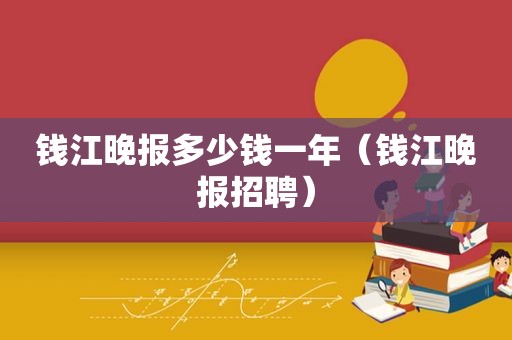 钱江晚报多少钱一年（钱江晚报招聘）