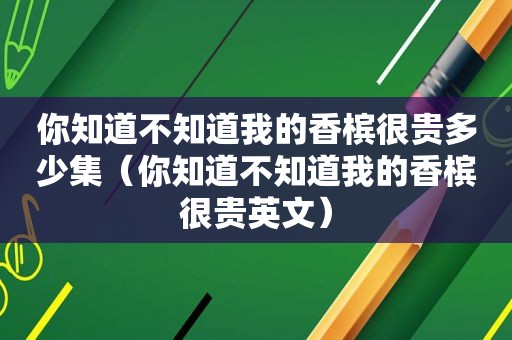 你知道不知道我的香槟很贵多少集（你知道不知道我的香槟很贵英文）