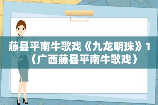 藤县平南牛歌戏《九龙明珠》1（广西藤县平南牛歌戏）