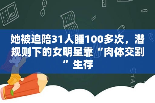 她被迫陪31人睡100多次，潜规则下的女明星靠“肉体交割”生存