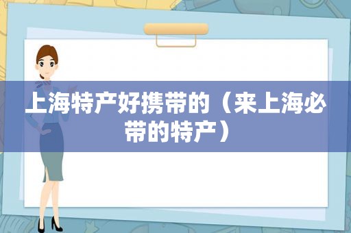 上海特产好携带的（来上海必带的特产）