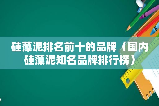 硅藻泥排名前十的品牌（国内硅藻泥知名品牌排行榜）