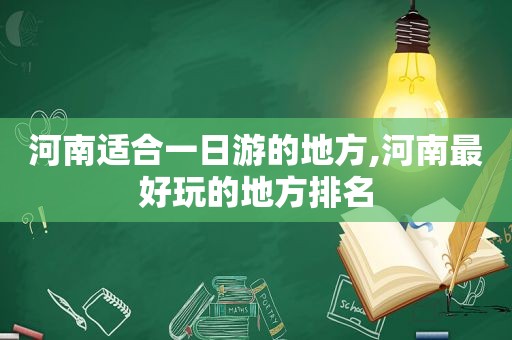 河南适合一日游的地方,河南最好玩的地方排名