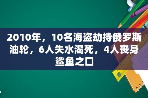 2010年，10名海盗劫持俄罗斯油轮，6人失水渴死，4人丧身鲨鱼之口