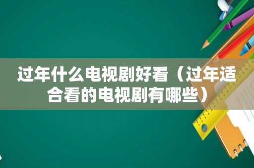 过年什么电视剧好看（过年适合看的电视剧有哪些）