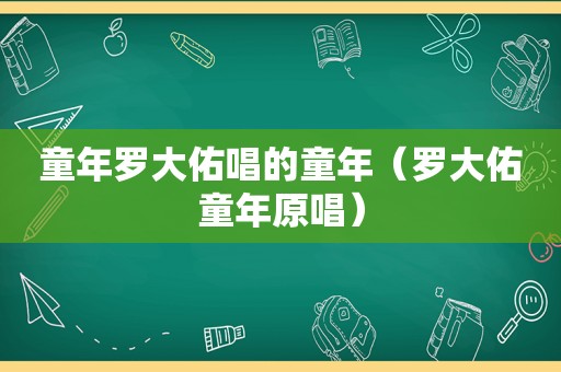 童年罗大佑唱的童年（罗大佑童年原唱）