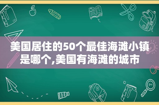 美国居住的50个最佳海滩小镇是哪个,美国有海滩的城市