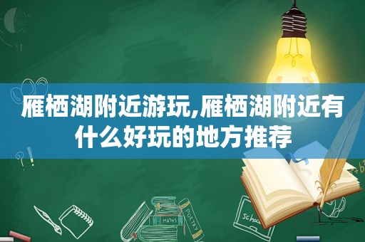 雁栖湖附近游玩,雁栖湖附近有什么好玩的地方推荐