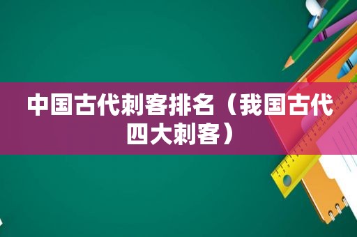 中国古代刺客排名（我国古代四大刺客）