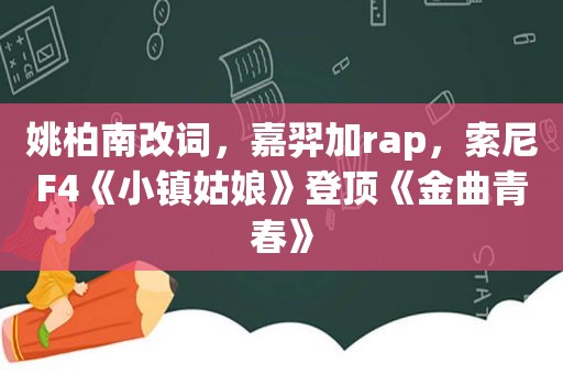 姚柏南改词，嘉羿加rap，索尼F4《小镇姑娘》登顶《金曲青春》