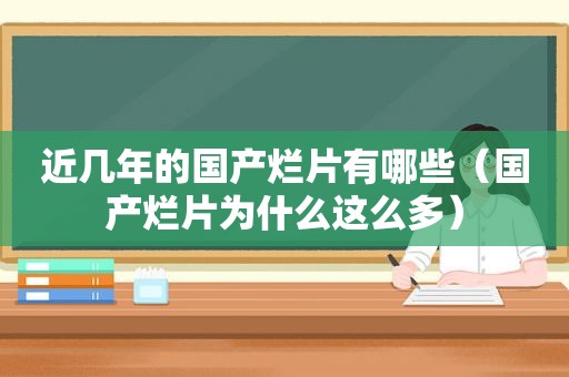 近几年的国产烂片有哪些（国产烂片为什么这么多）