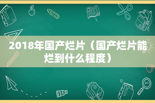 2018年国产烂片（国产烂片能烂到什么程度）