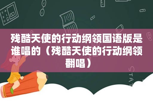 残酷天使的行动纲领国语版是谁唱的（残酷天使的行动纲领 翻唱）