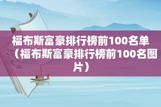 福布斯富豪排行榜前100名单（福布斯富豪排行榜前100名图片）