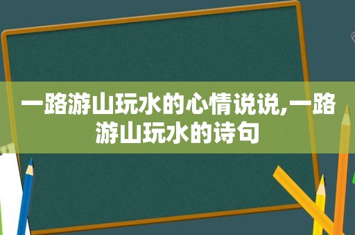 一路游山玩水的心情说说,一路游山玩水的诗句